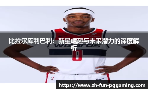 比拉尔库利巴利：新星崛起与未来潜力的深度解析