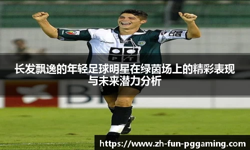 长发飘逸的年轻足球明星在绿茵场上的精彩表现与未来潜力分析