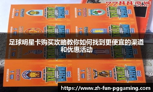 足球明星卡购买攻略教你如何找到更便宜的渠道和优惠活动